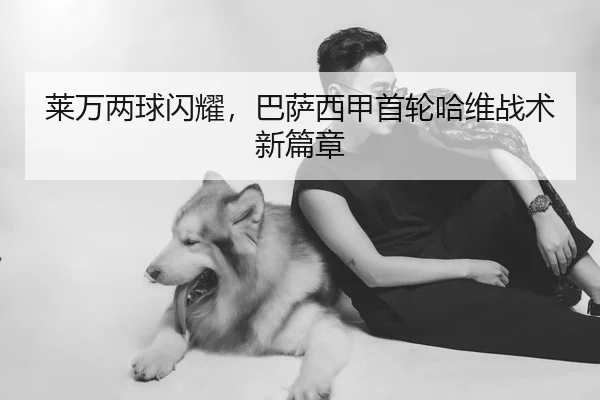 莱万两球闪耀，巴萨西甲首轮哈维战术新篇章