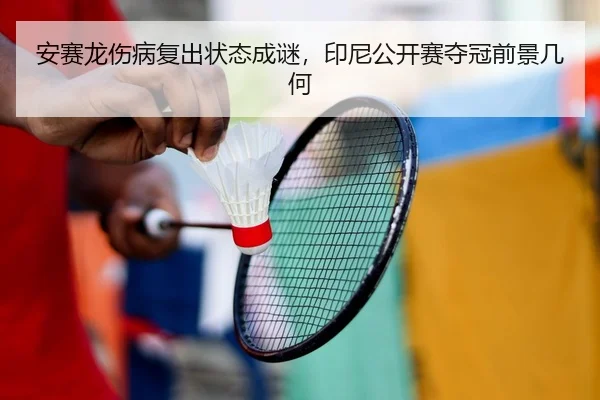 安赛龙伤病复出状态成谜，印尼公开赛夺冠前景几何