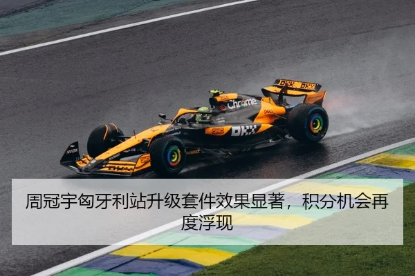周冠宇匈牙利站升级套件效果显著，积分机会再度浮现