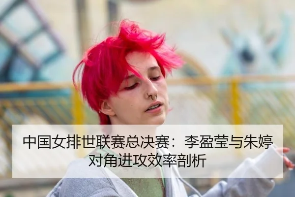 中国女排世联赛总决赛：李盈莹与朱婷对角进攻效率剖析