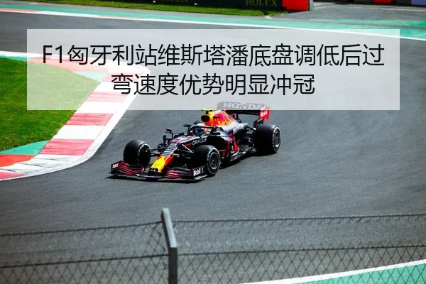 F1匈牙利站维斯塔潘底盘调低后过弯速度优势明显冲冠