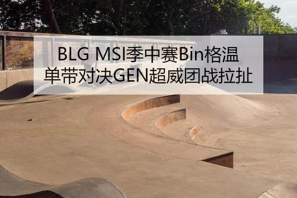 BLG MSI季中赛Bin格温单带对决GEN超威团战拉扯