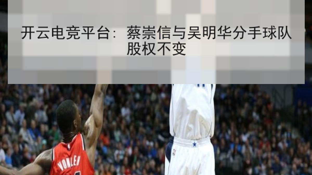开云电竞平台: 蔡崇信与吴明华分手球队股权不变 开云电竞平台: 蔡崇信与吴明华分手球队股权不变