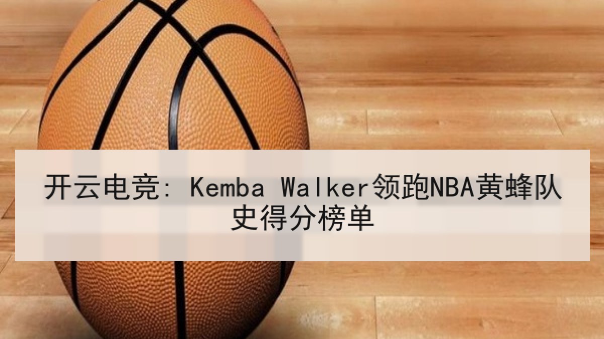 开云电竞: Kemba Walker领跑NBA黄蜂队史得分榜单 开云电竞: Kemba Walker领跑NBA黄蜂队史得分榜单