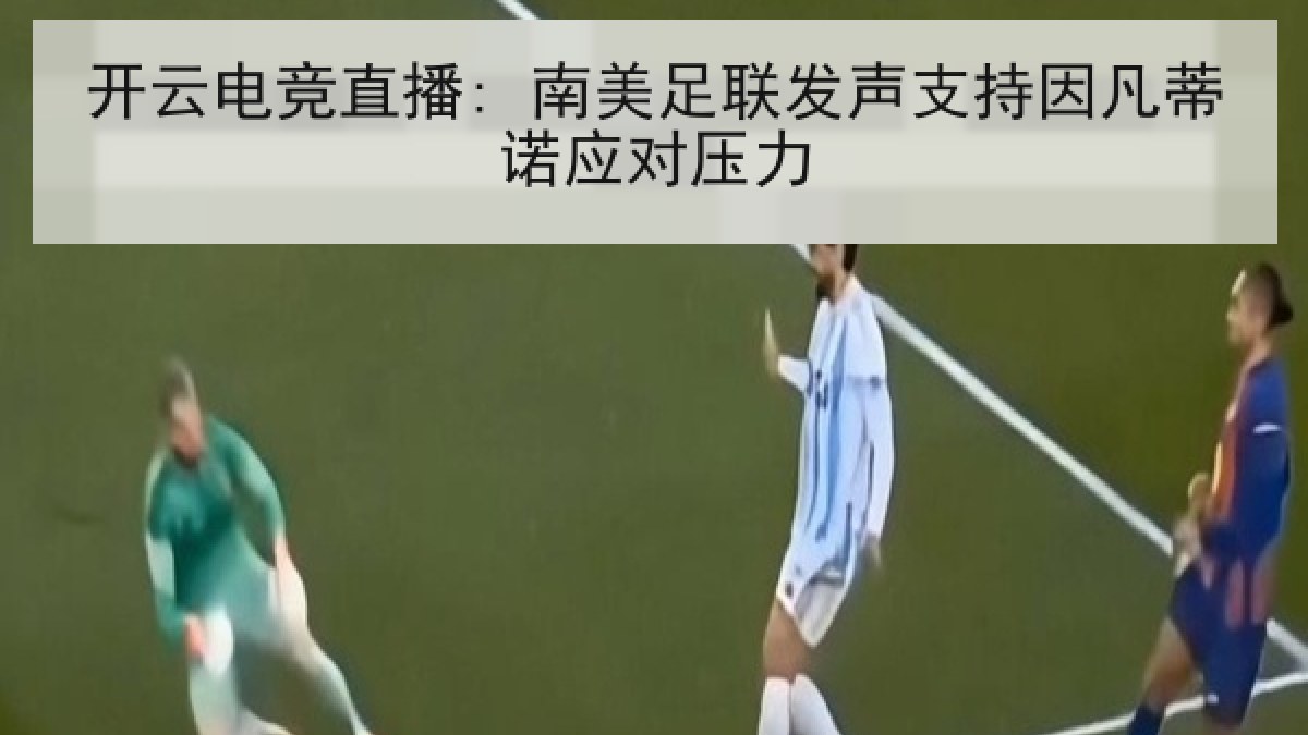开云电竞直播: 南美足联发声支持因凡蒂诺应对压力 开云电竞直播: 南美足联发声支持因凡蒂诺应对压力