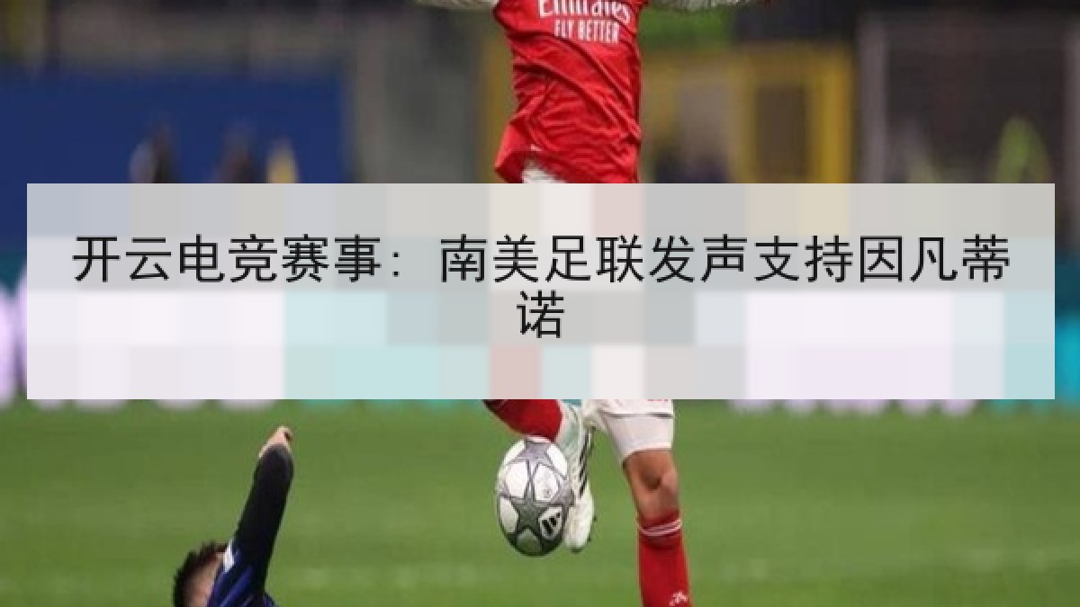 开云电竞赛事: 南美足联发声支持因凡蒂诺