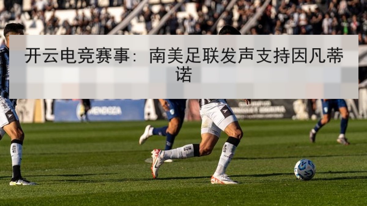 开云电竞赛事: 南美足联发声支持因凡蒂诺