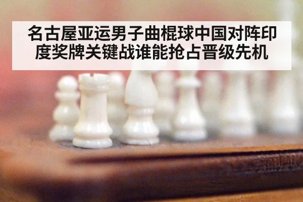 名古屋亚运男子曲棍球中国对阵印度奖牌关键战谁能抢占晋级先机