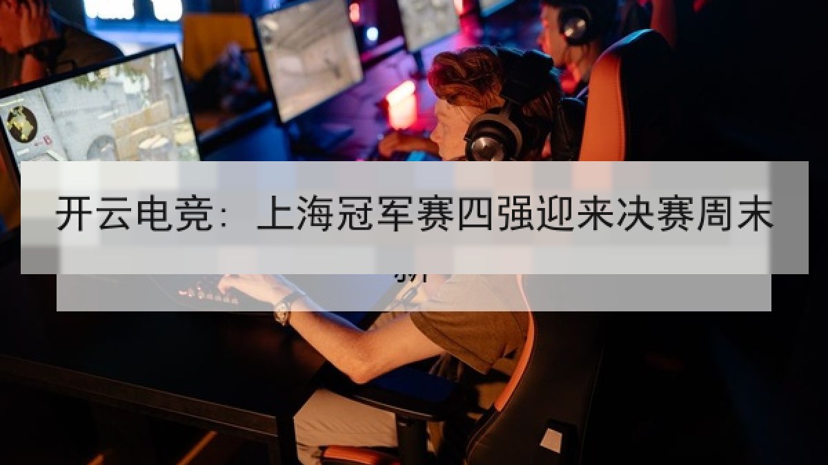 开云电竞: 上海冠军赛四强迎来决赛周末
