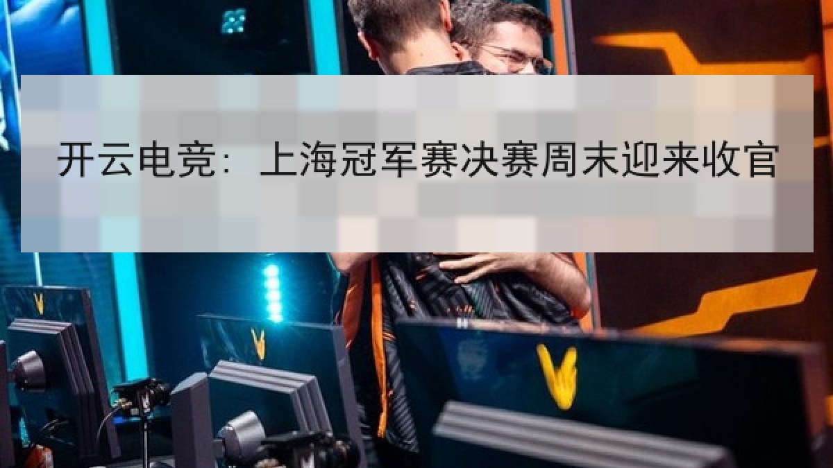 开云电竞: 上海冠军赛决赛周末迎来收官